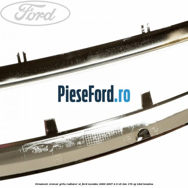 Ornament cromat grila radiator ST Ford Mondeo 2000-2007 2.5 V6 24V 170 cp Ornament cromat grila radiator ST Ford Mondeo 2000-2007 2.5 V6 24V 170 cp LCBD benzina