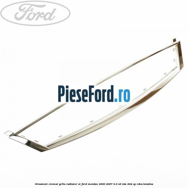 Ornament cromat grila radiator ST Ford Mondeo 2000-2007 3.0 V6 24V 204 cp REBA benzina