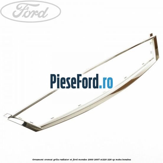 Ornament cromat grila radiator ST Ford Mondeo 2000-2007 ST220 226 cp MEBA benzina