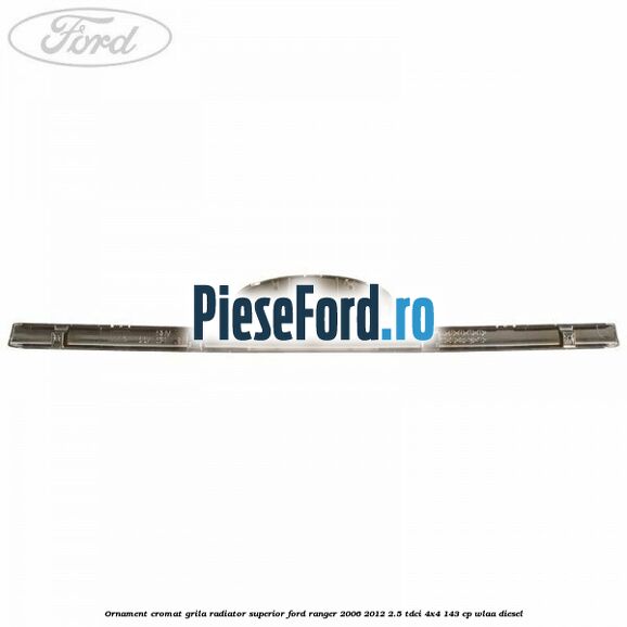 Ornament cromat grila radiator superior Ford Ranger 2006-2012 2.5 TDCi 4x4 143 cp WLAA diesel
