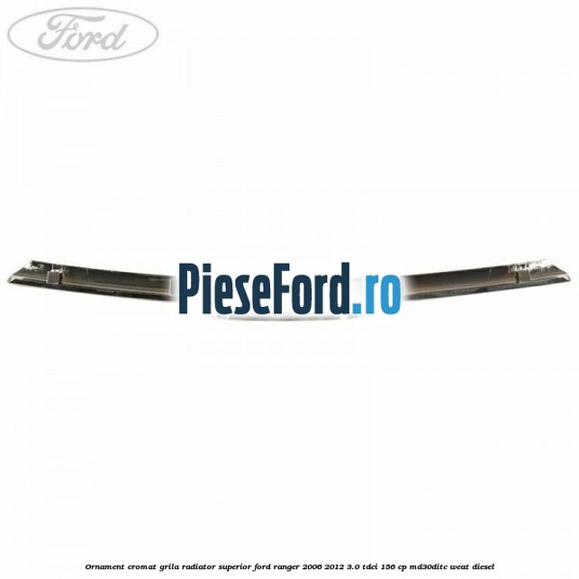 Ornament cromat grila radiator superior Ford Ranger 2006-2012 3.0 TDCi 156 cp MD30DITC, WEAT diesel