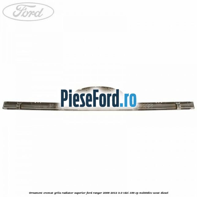 Ornament cromat grila radiator superior Ford Ranger 2006-2012 3.0 TDCi 156 cp MD30DITC, WEAT diesel