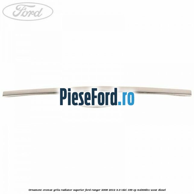 Ornament cromat grila radiator superior Ford Ranger 2006-2012 3.0 TDCi 156 cp MD30DITC, WEAT diesel