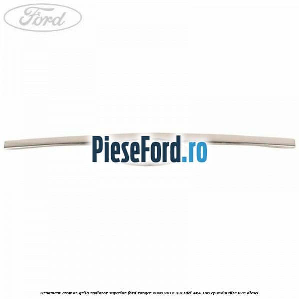 Ornament cromat grila radiator superior Ford Ranger 2006-2012 3.0 TDCi 4x4 156 cp MD30DITC, WEC diesel