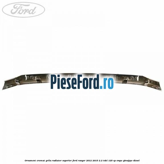 Ornament cromat grila radiator superior Ford Ranger 2012-2015 2.2 TDCi 125 cp ENQW, GBVAJQW diesel