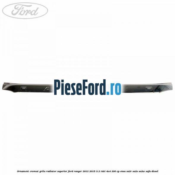 Ornament cromat grila radiator superior Ford Ranger 2012-2015 3.2 TDCi 4x4 200 cp ENSA, SA2R, SA2S, SA2W, SAFA diesel
