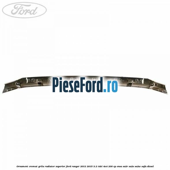 Ornament cromat grila radiator superior Ford Ranger 2012-2015 3.2 TDCi 4x4 200 cp ENSA, SA2R, SA2S, SA2W, SAFA diesel