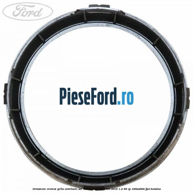 Ornament cromat grila ventilatie aer centru Ford Ka 2009-2016 1.2 69 cp 169A4000, FP4 benzina