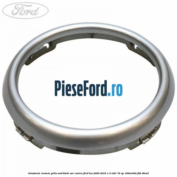 Ornament cromat grila ventilatie aer centru Ford Ka 2009-2016 1.3 TDCi 75 cp 169A1000, FD4 diesel