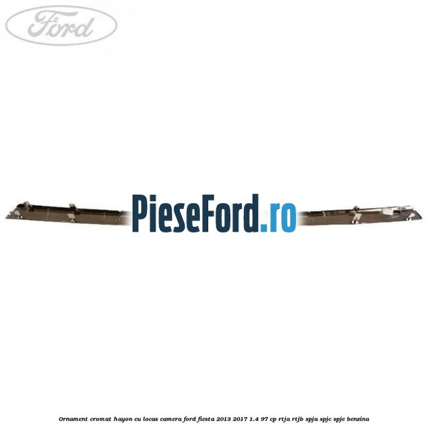 Ornament cromat hayon cu locas camera Ford Fiesta 2013-2017 1.4 97 cp RTJA, RTJB, SPJA, SPJC, SPJE benzina