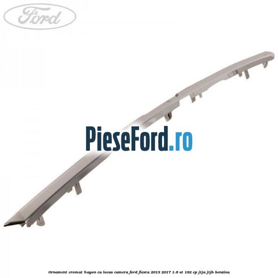 Ornament cromat hayon cu locas camera Ford Fiesta 2013-2017 1.6 ST 182 cp JTJA, JTJB benzina