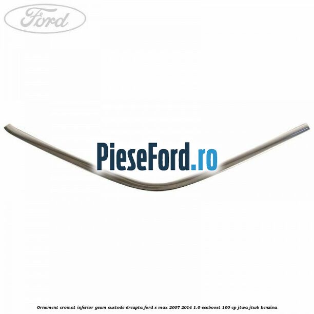 Ornament cromat inferior geam custode dreapta Ford S-Max 2007-2014 1.6 EcoBoost 160 cp JTWA, JTWB benzina