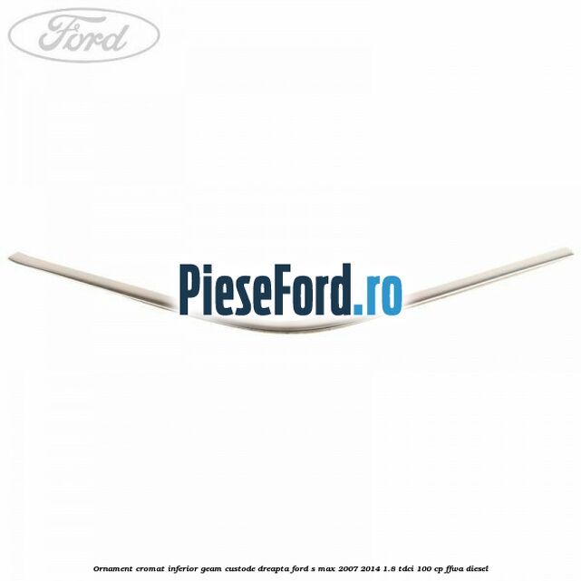 Ornament cromat inferior geam custode dreapta Ford S-Max 2007-2014 1.8 TDCi 100 cp FFWA diesel