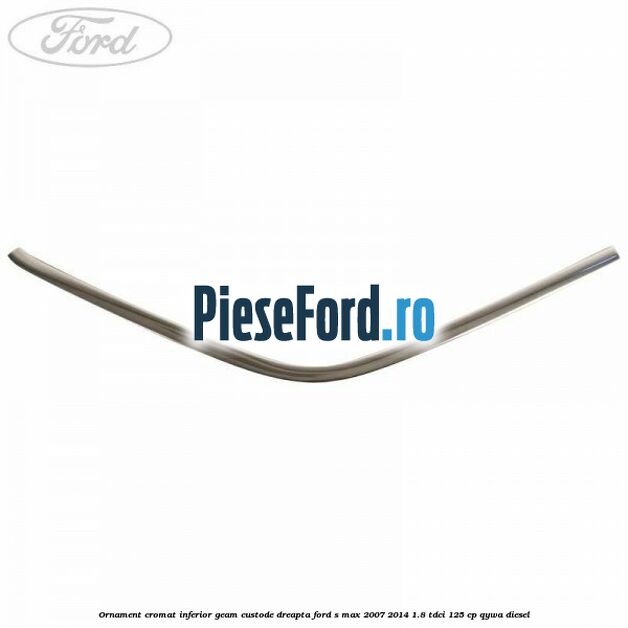 Ornament cromat inferior geam custode dreapta Ford S-Max 2007-2014 1.8 TDCi 125 cp Ornament cromat inferior geam custode dreapta Ford S-Max 2007-2014 1.8 TDCi 125 cp QYWA diesel