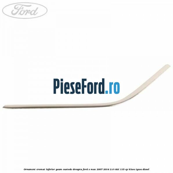 Ornament cromat inferior geam custode dreapta Ford S-Max 2007-2014 2.0 TDCi 115 cp KLWA, TYWA diesel