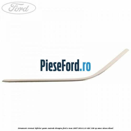 Ornament cromat inferior geam custode dreapta Ford S-Max 2007-2014 2.0 TDCi 136 cp AZWC, UKWA diesel