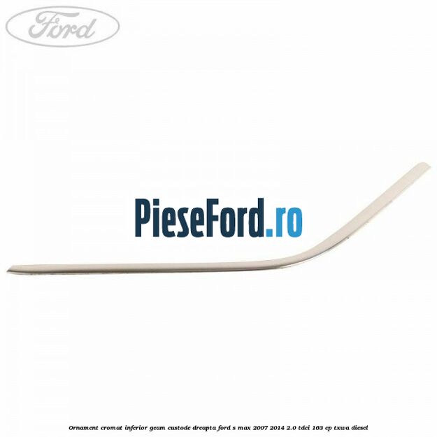 Ornament cromat inferior geam custode dreapta Ford S-Max 2007-2014 2.0 TDCi 163 cp Ornament cromat inferior geam custode dreapta Ford S-Max 2007-2014 2.0 TDCi 163 cp TXWA diesel