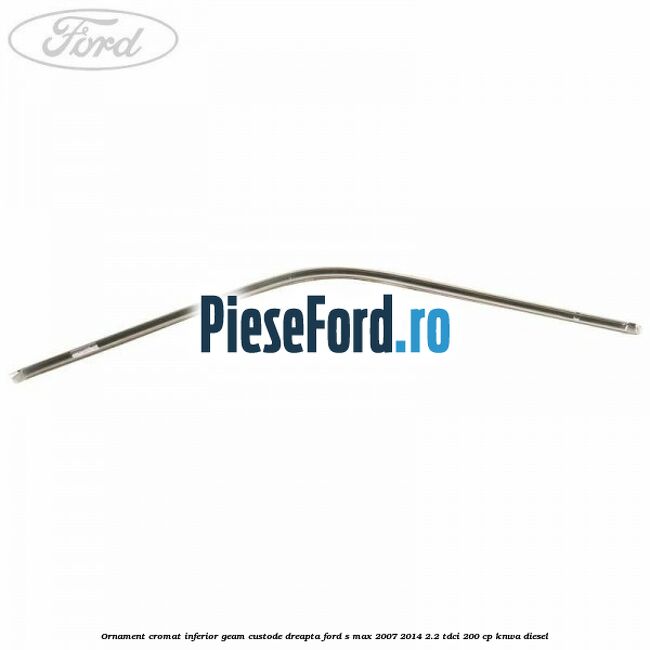 Ornament cromat inferior geam custode dreapta Ford S-Max 2007-2014 2.2 TDCi 200 cp KNWA diesel