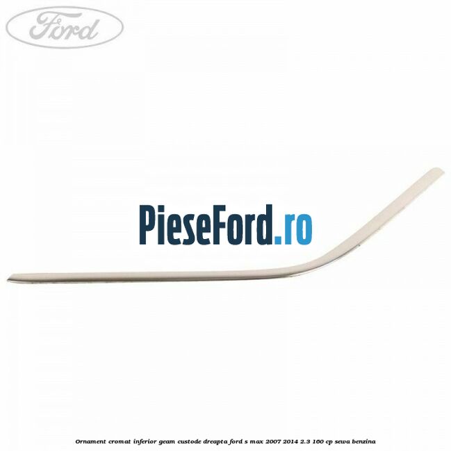 Ornament cromat inferior geam custode dreapta Ford S-Max 2007-2014 2.3 160 cp Ornament cromat inferior geam custode dreapta Ford S-Max 2007-2014 2.3 160 cp SEWA benzina