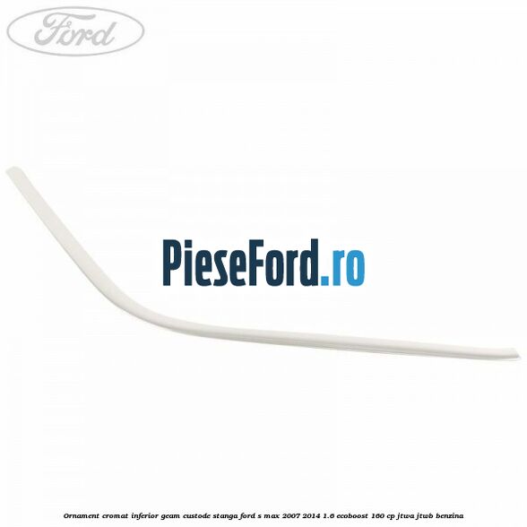 Ornament cromat inferior geam custode stanga Ford S-Max 2007-2014 1.6 EcoBoost 160 cp JTWA, JTWB benzina