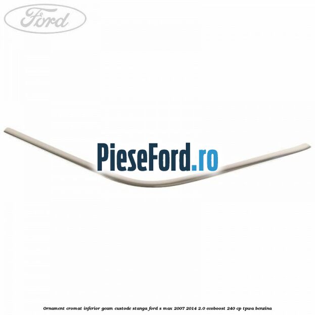 Ornament cromat inferior geam custode stanga Ford S-Max 2007-2014 2.0 EcoBoost 240 cp TPWA benzina
