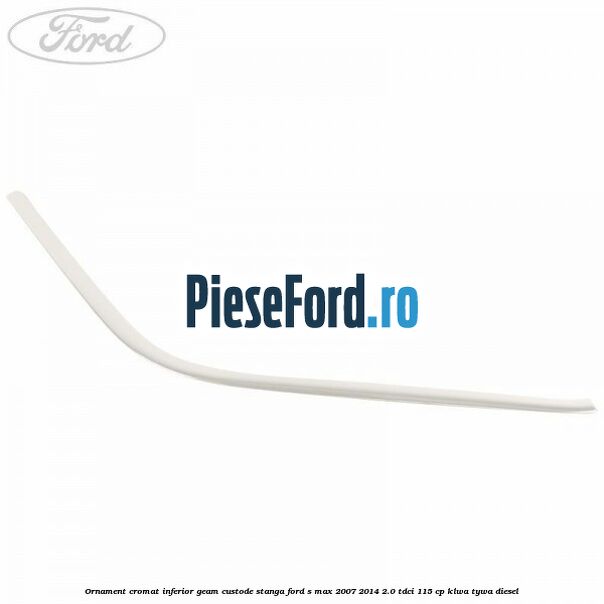 Ornament cromat inferior geam custode stanga Ford S-Max 2007-2014 2.0 TDCi 115 cp KLWA, TYWA diesel