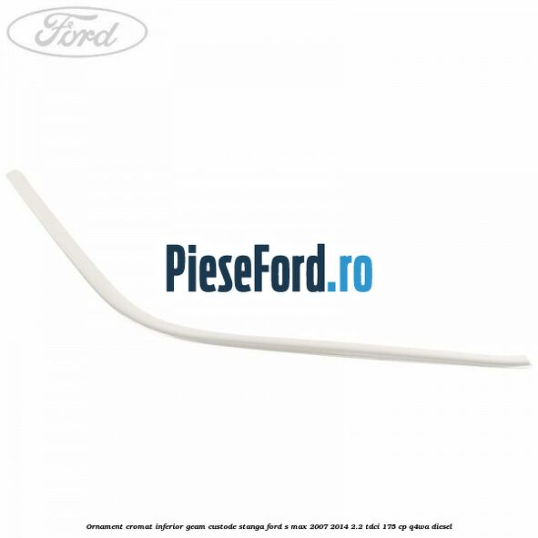 Ornament cromat inferior geam custode stanga Ford S-Max 2007-2014 2.2 TDCi 175 cp Q4WA diesel