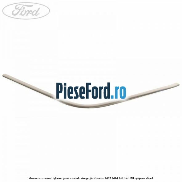 Ornament cromat inferior geam custode stanga Ford S-Max 2007-2014 2.2 TDCi 175 cp Q4WA diesel