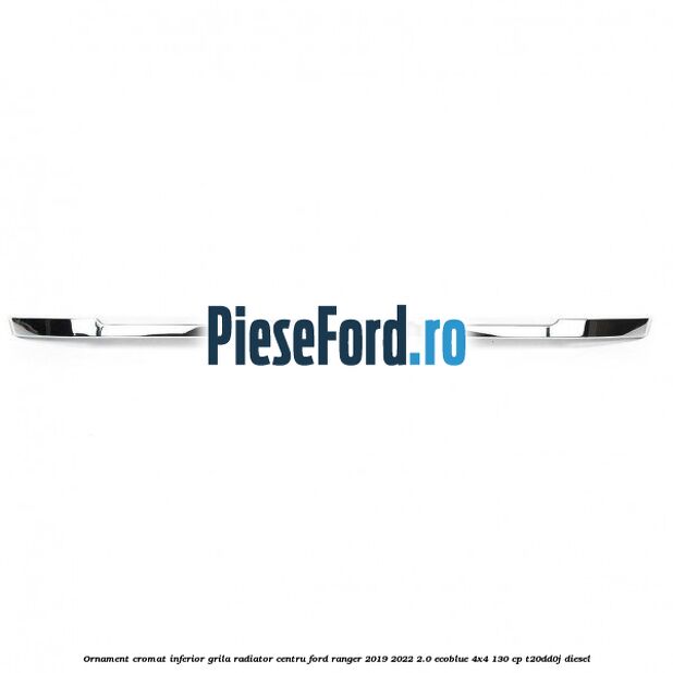 Ornament cromat inferior grila radiator centru Ford Ranger 2019-2022 2.0 EcoBlue 4x4 130 cp T20DD0J diesel