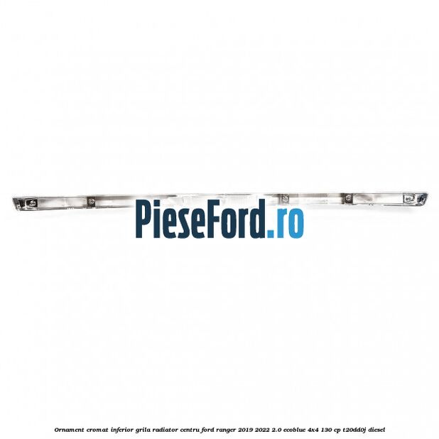 Ornament cromat inferior grila radiator centru Ford Ranger 2019-2022 2.0 EcoBlue 4x4 130 cp T20DD0J diesel