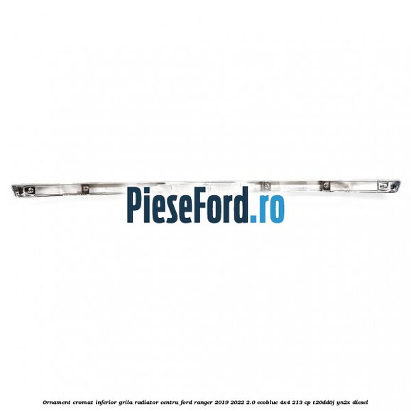 Ornament cromat inferior grila radiator centru Ford Ranger 2019-2022 2.0 EcoBlue 4x4 213 cp T20DD0J, YN2X diesel