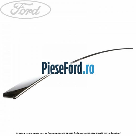 Ornament cromat maner exterior hayon an 03/2010-04/2015 Ford Galaxy 2007-2014 1.8 TDCi 100 cp FFWA diesel
