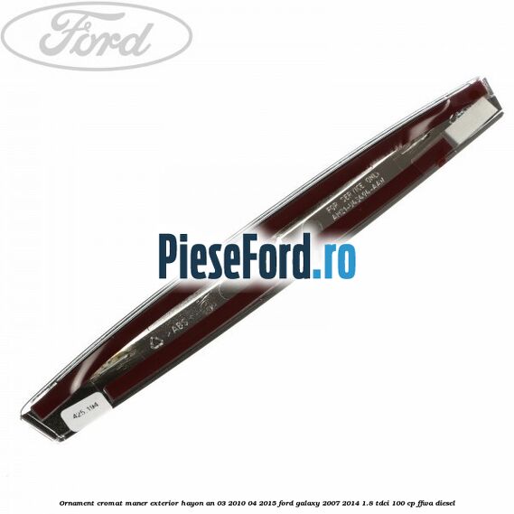 Ornament cromat maner exterior hayon an 03/2010-04/2015 Ford Galaxy 2007-2014 1.8 TDCi 100 cp Ornament cromat maner exterior hayon an 03/2010-04/2015 Ford Galaxy 2007-2014 1.8 TDCi 100 cp FFWA diesel