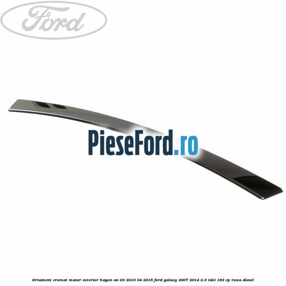 Ornament cromat maner exterior hayon an 03/2010-04/2015 Ford Galaxy 2007-2014 2.0 TDCi 163 cp Ornament cromat maner exterior hayon an 03/2010-04/2015 Ford Galaxy 2007-2014 2.0 TDCi 163 cp TXWA diesel
