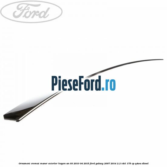 Ornament cromat maner exterior hayon an 03/2010-04/2015 Ford Galaxy 2007-2014 2.2 TDCi 175 cp Q4WA diesel