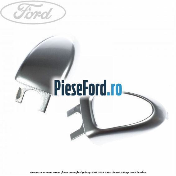 Ornament cromat maner frana mana Ford Galaxy 2007-2014 2.0 EcoBoost 199 cp TNWB benzina