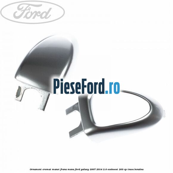 Ornament cromat maner frana mana Ford Galaxy 2007-2014 2.0 EcoBoost 203 cp TNWA benzina