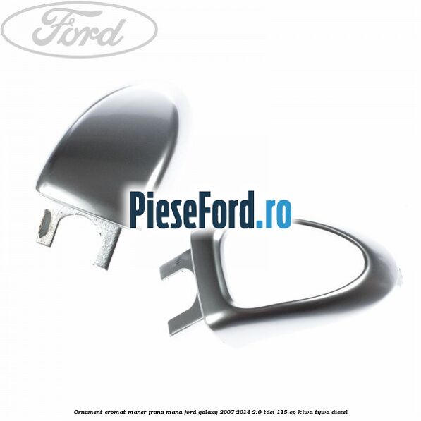 Ornament cromat maner frana mana Ford Galaxy 2007-2014 2.0 TDCi 115 cp KLWA, TYWA diesel