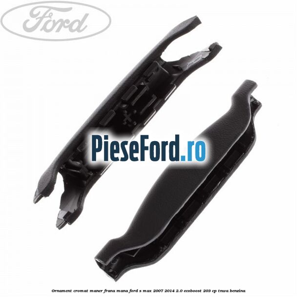 Ornament cromat maner frana mana Ford S-Max 2007-2014 2.0 EcoBoost 203 cp TNWA benzina