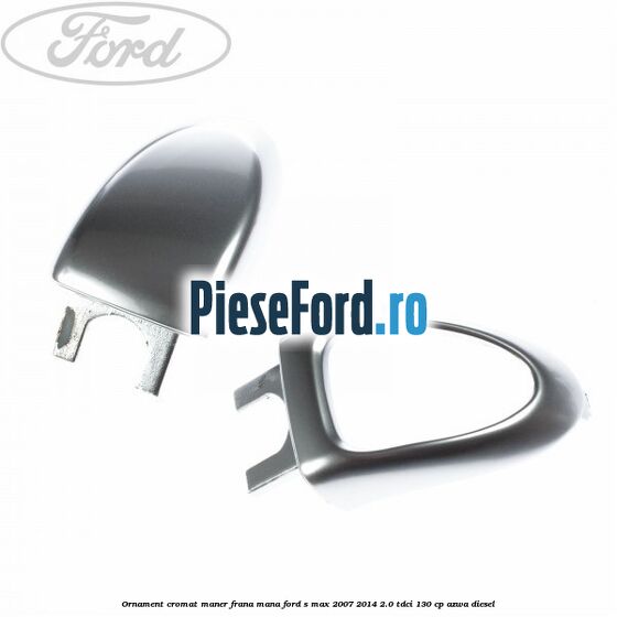 Ornament cromat maner frana mana Ford S-Max 2007-2014 2.0 TDCi 130 cp AZWA diesel