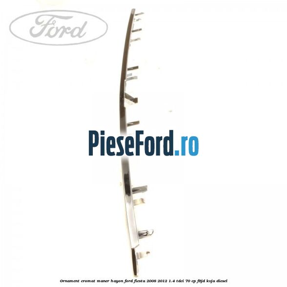 Ornament cromat maner hayon Ford Fiesta 2008-2012 1.4 TDCi 70 cp F6JD, KVJA diesel