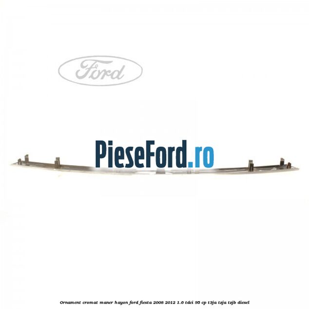 Ornament cromat maner hayon Ford Fiesta 2008-2012 1.6 TDCi 95 cp T3JA, TZJA, TZJB diesel