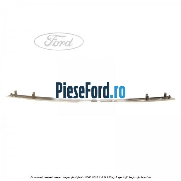 Ornament cromat maner hayon Ford Fiesta 2008-2012 1.6 Ti 120 cp HXJA, HXJB, HXJE, RVJA benzina