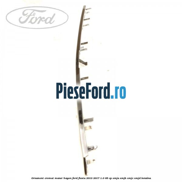 Ornament cromat maner hayon Ford Fiesta 2013-2017 1.0 65 cp XMJA, XMJB, XMJC, XMJD benzina