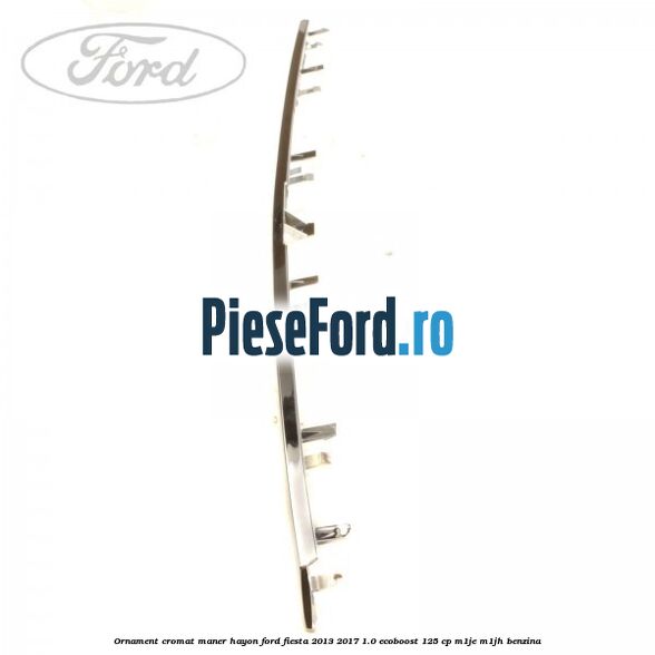 Ornament cromat maner hayon Ford Fiesta 2013-2017 1.0 EcoBoost 125 cp M1JE, M1JH benzina