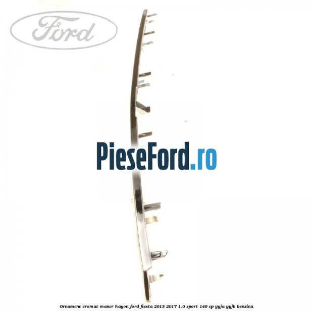 Ornament cromat maner hayon Ford Fiesta 2013-2017 1.0 Sport 140 cp YYJA, YYJB benzina