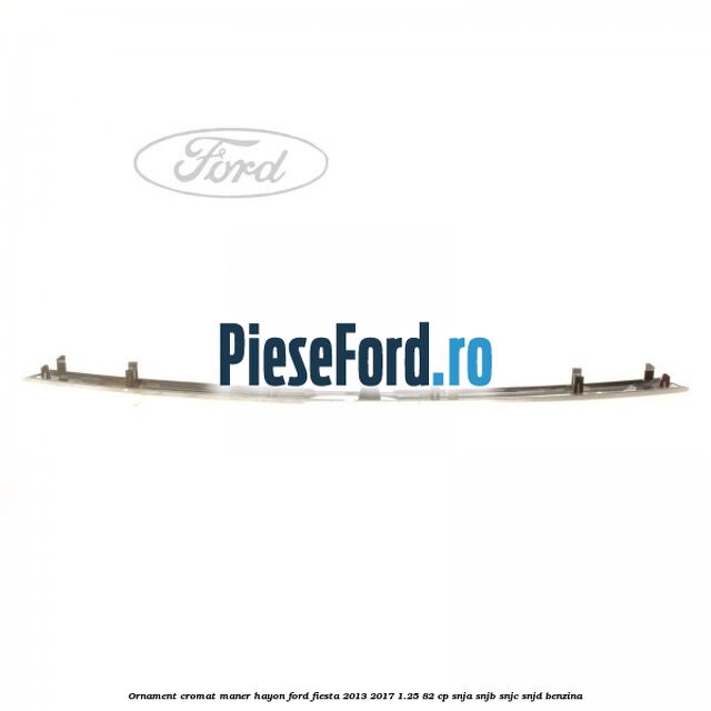 Ornament cromat maner hayon Ford Fiesta 2013-2017 1.25 82 cp SNJA, SNJB, SNJC, SNJD benzina