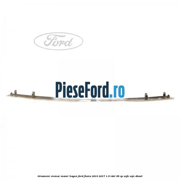 Ornament cromat maner hayon Ford Fiesta 2013-2017 1.5 TDCi 95 cp XVJB, XVJC diesel