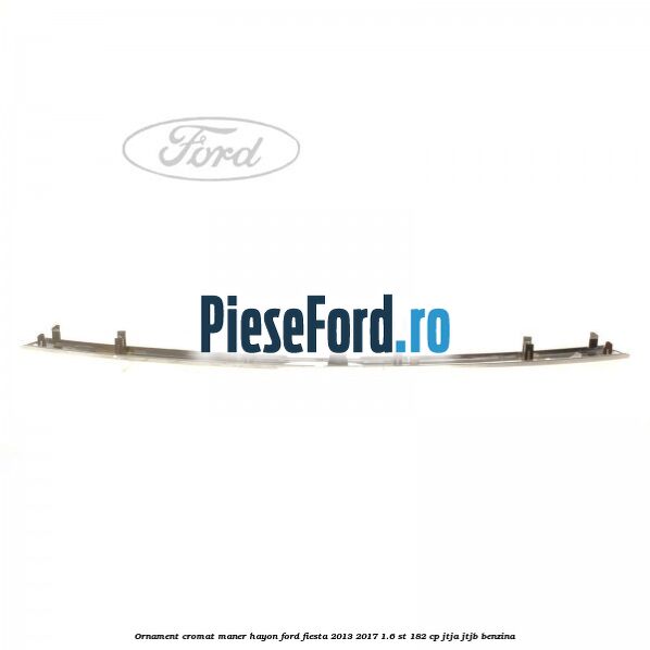 Ornament cromat maner hayon Ford Fiesta 2013-2017 1.6 ST 182 cp JTJA, JTJB benzina
