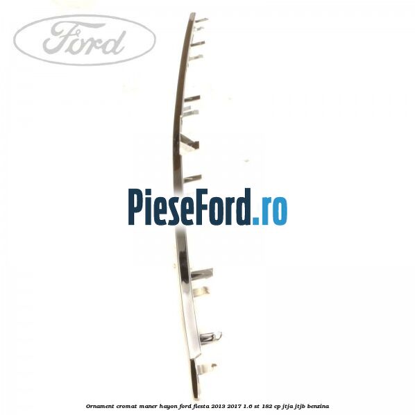 Ornament cromat maner hayon Ford Fiesta 2013-2017 1.6 ST 182 cp JTJA, JTJB benzina